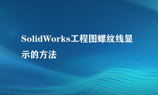 SolidWorks工程图螺纹线显示的方法