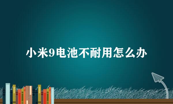 小米9电池不耐用怎么办