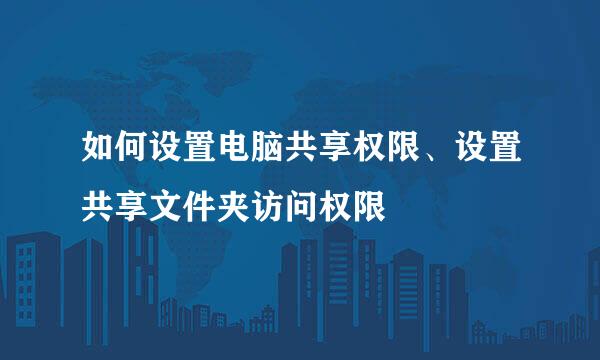 如何设置电脑共享权限、设置共享文件夹访问权限