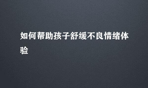 如何帮助孩子舒缓不良情绪体验