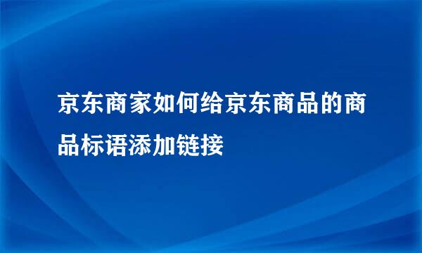 京东商家如何给京东商品的商品标语添加链接