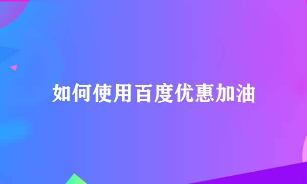 如何使用百度优惠加油