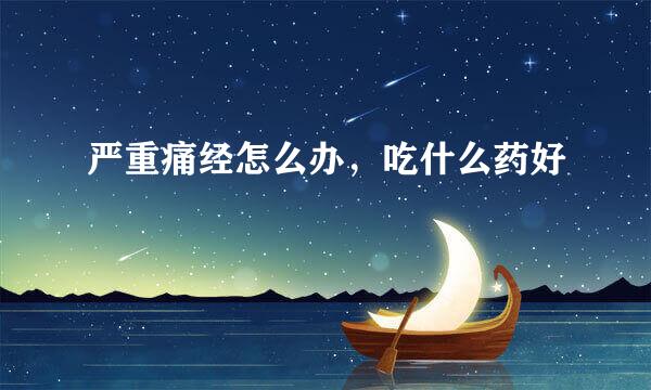 严重痛经怎么办，吃什么药好