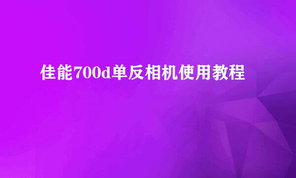 佳能700d单反相机使用教程