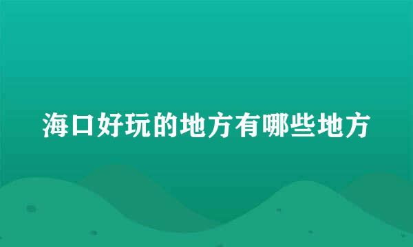 海口好玩的地方有哪些地方