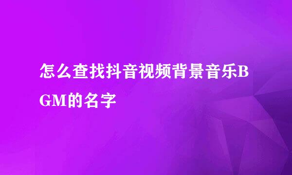 怎么查找抖音视频背景音乐BGM的名字