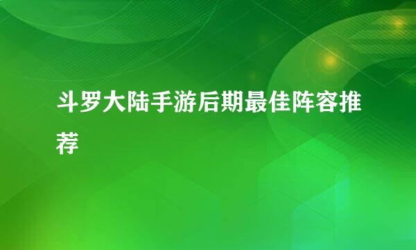 斗罗大陆手游后期最佳阵容推荐