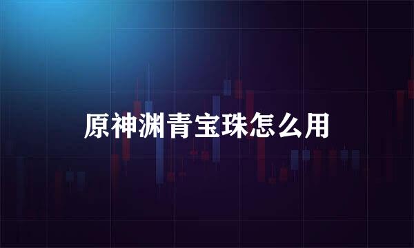 原神渊青宝珠怎么用