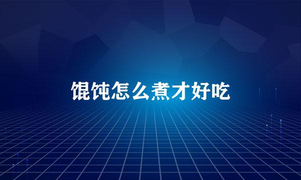 馄饨怎么煮才好吃