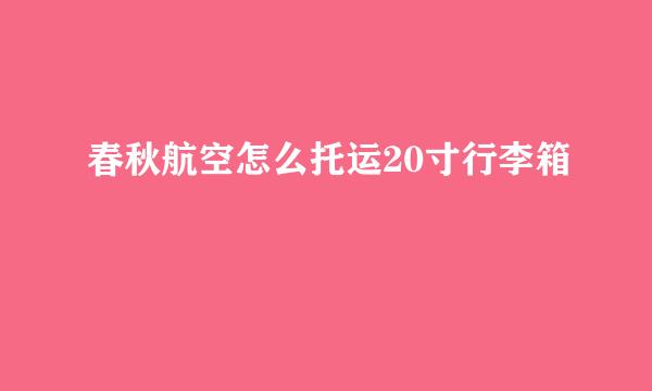 春秋航空怎么托运20寸行李箱