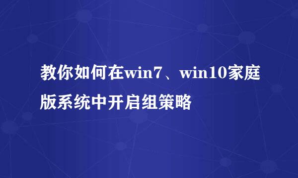 教你如何在win7、win10家庭版系统中开启组策略