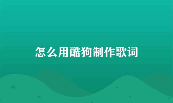 怎么用酷狗制作歌词