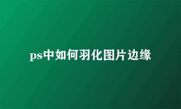 ps中如何羽化图片边缘