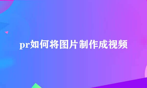 pr如何将图片制作成视频