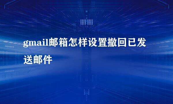 gmail邮箱怎样设置撤回已发送邮件