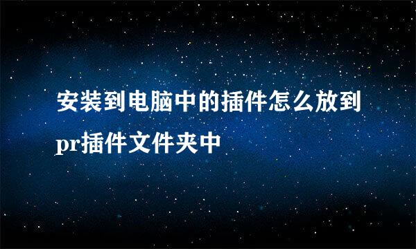 安装到电脑中的插件怎么放到pr插件文件夹中