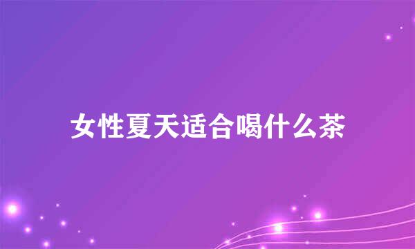 女性夏天适合喝什么茶