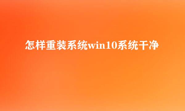 怎样重装系统win10系统干净