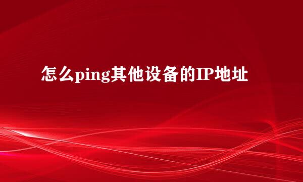 怎么ping其他设备的IP地址