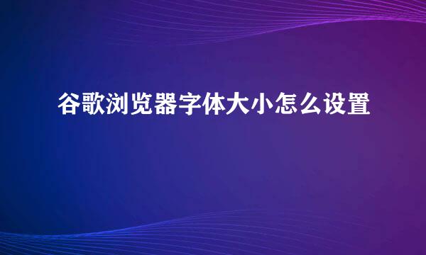 谷歌浏览器字体大小怎么设置