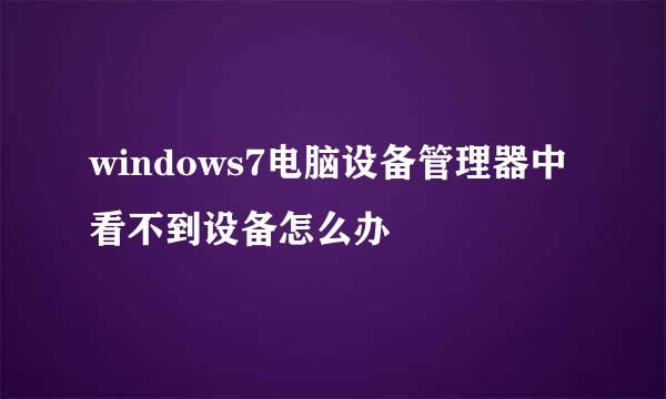 windows7电脑设备管理器中看不到设备怎么办