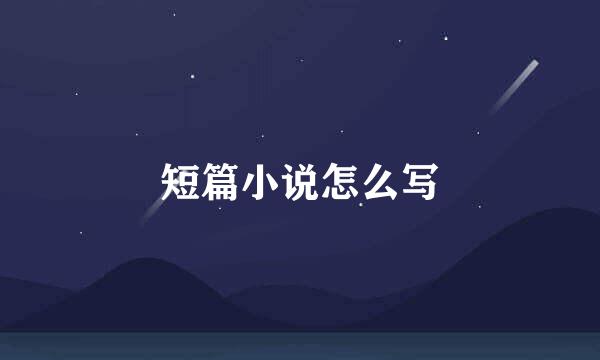 短篇小说怎么写