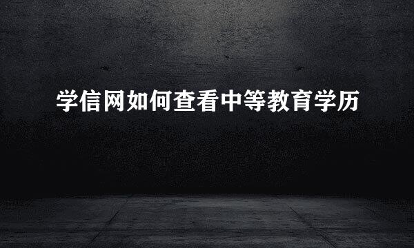 学信网如何查看中等教育学历