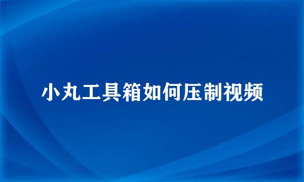 小丸工具箱如何压制视频
