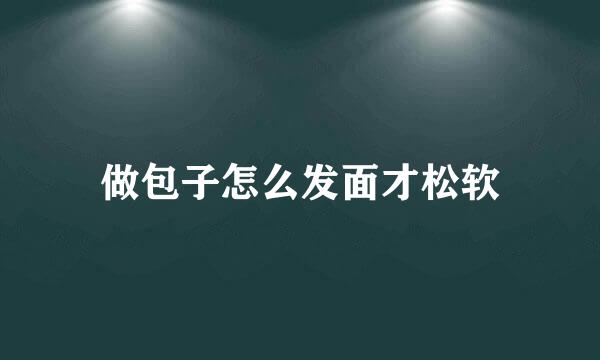 做包子怎么发面才松软