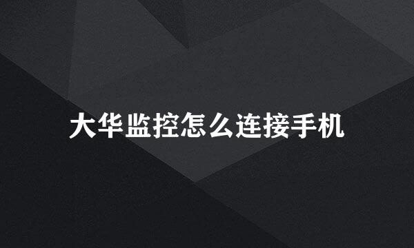 大华监控怎么连接手机