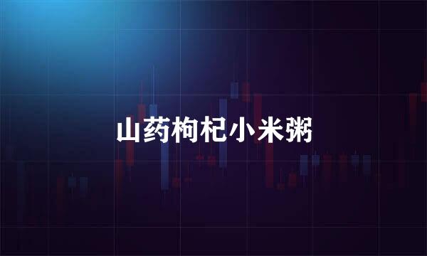 山药枸杞小米粥
