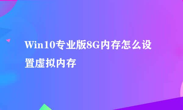 Win10专业版8G内存怎么设置虚拟内存