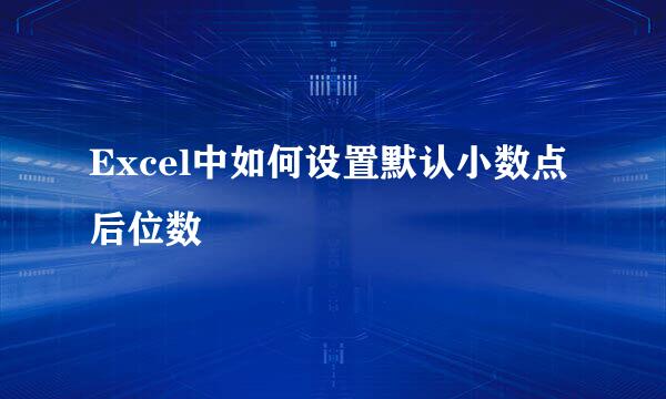 Excel中如何设置默认小数点后位数 