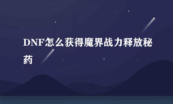 DNF怎么获得魔界战力释放秘药
