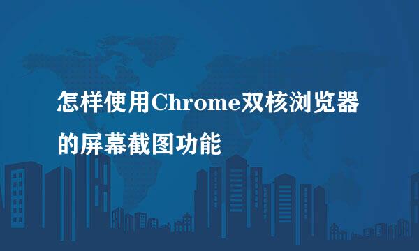 怎样使用Chrome双核浏览器的屏幕截图功能