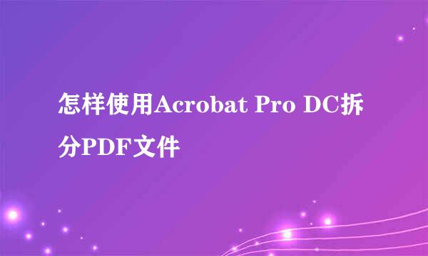 怎样使用Acrobat Pro DC拆分PDF文件