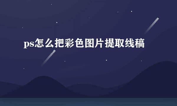 ps怎么把彩色图片提取线稿