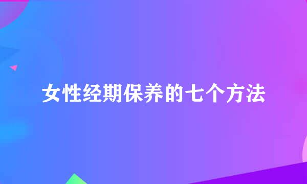 女性经期保养的七个方法