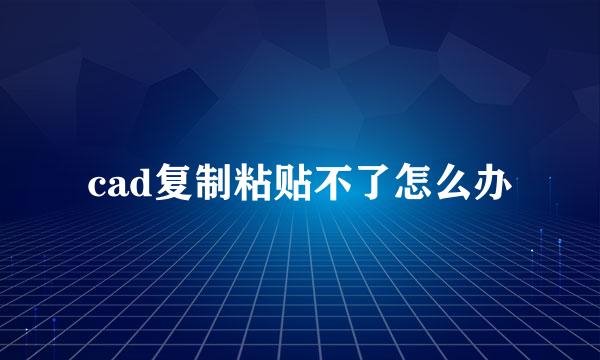 cad复制粘贴不了怎么办