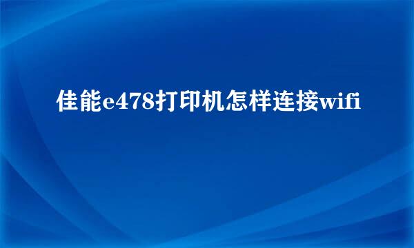 佳能e478打印机怎样连接wifi