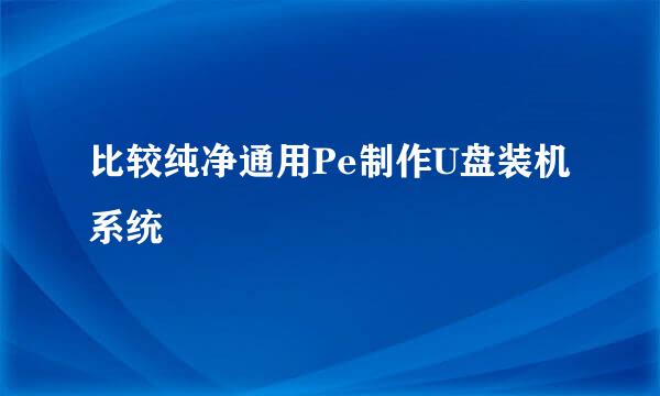 比较纯净通用Pe制作U盘装机系统