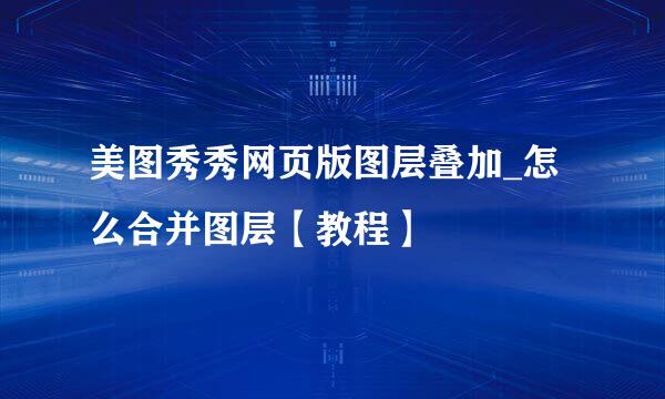 美图秀秀网页版图层叠加_怎么合并图层【教程】