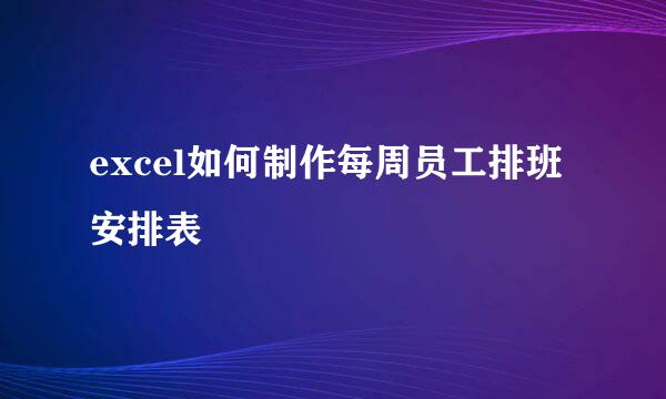 excel如何制作每周员工排班安排表