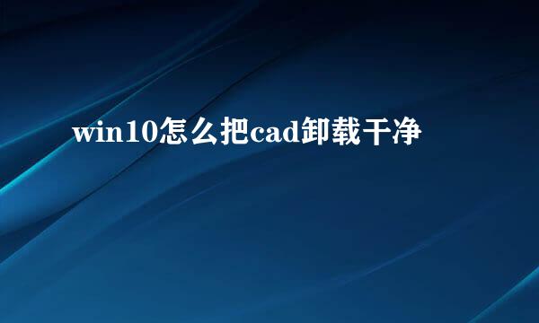 win10怎么把cad卸载干净