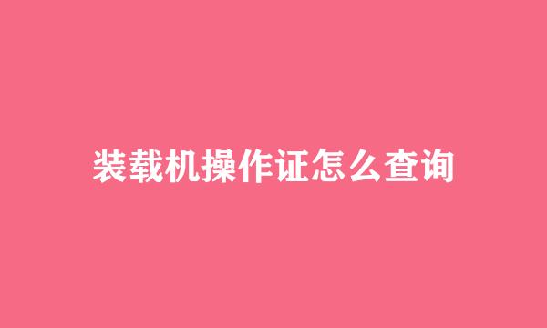 装载机操作证怎么查询