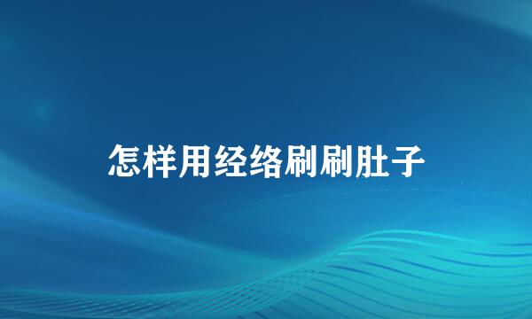 怎样用经络刷刷肚子