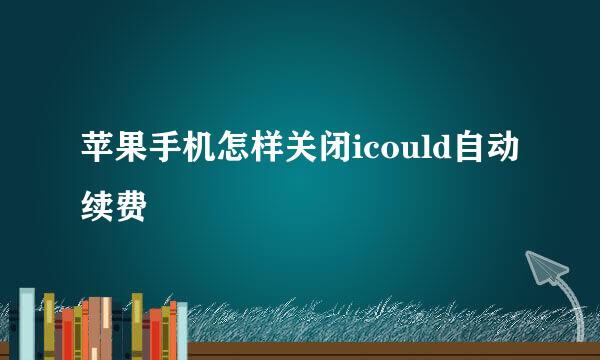 苹果手机怎样关闭icould自动续费