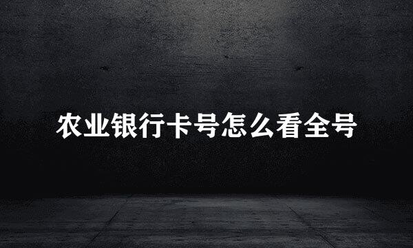 农业银行卡号怎么看全号