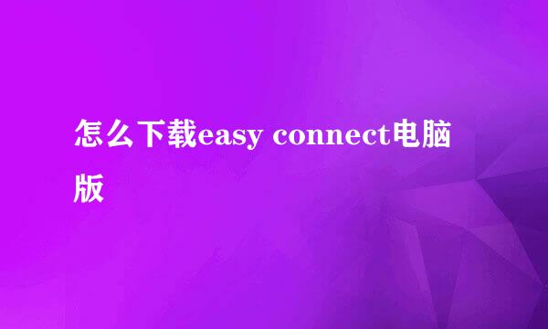怎么下载easy connect电脑版