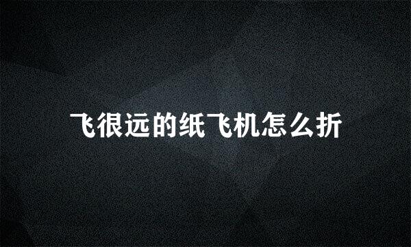 飞很远的纸飞机怎么折